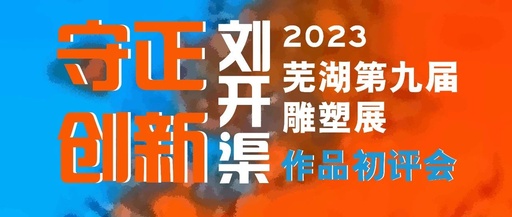 2023“守正创新”芜湖第九届“刘开渠”