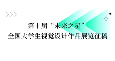 第十届“未来之星”全国大学生视觉设计作品展览征稿