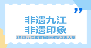 “非遗九江 非遗印象”2025九江市首届短视频征集大赛