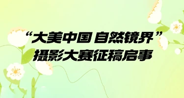 “大美中国 自然镜界”摄影大赛征稿启事