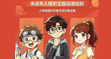 征集“未成年人保护主题动漫短剧”人物漫画IP形象