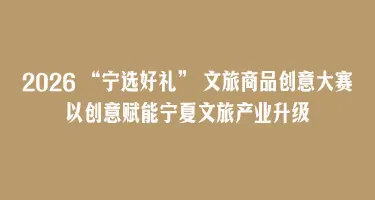 2026 “宁选好礼” 文旅商品创意大赛启幕 以创意赋能宁夏文旅