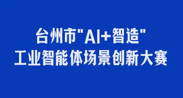 台州市"AI+智造"工业智能体场景创新大赛